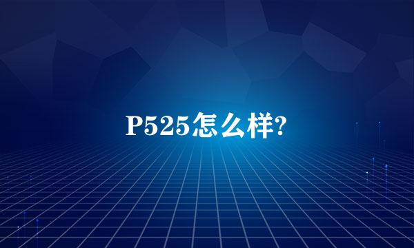 P525怎么样?