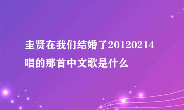 圭贤在我们结婚了20120214唱的那首中文歌是什么