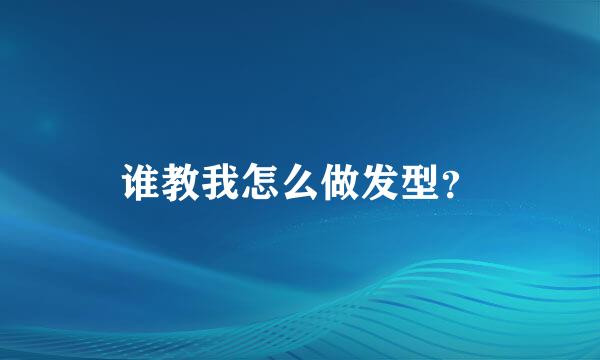 谁教我怎么做发型？