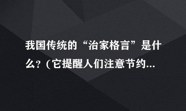 我国传统的“治家格言”是什么？(它提醒人们注意节约用度，珍惜劳动果实)