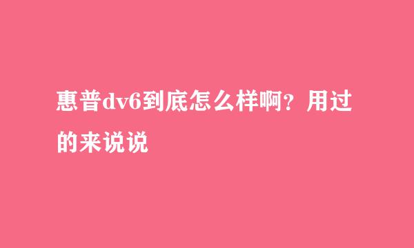 惠普dv6到底怎么样啊？用过的来说说