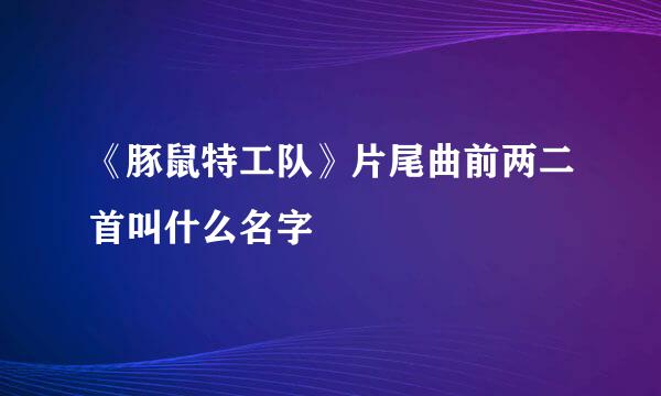 《豚鼠特工队》片尾曲前两二首叫什么名字