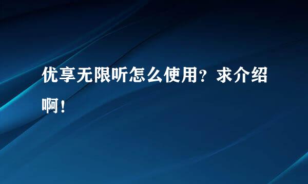 优享无限听怎么使用？求介绍啊！