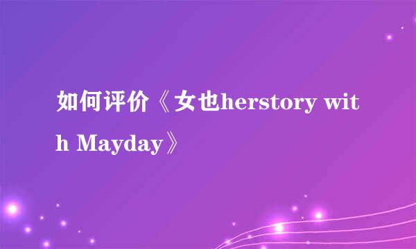 如何评价《女也herstory with Mayday》