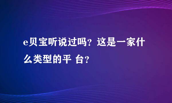 e贝宝听说过吗？这是一家什么类型的平 台？