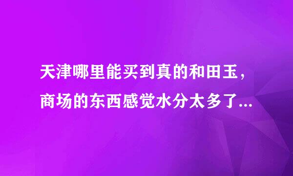 天津哪里能买到真的和田玉，商场的东西感觉水分太多了，推荐一个呗