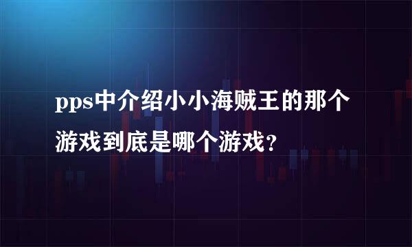 pps中介绍小小海贼王的那个游戏到底是哪个游戏？