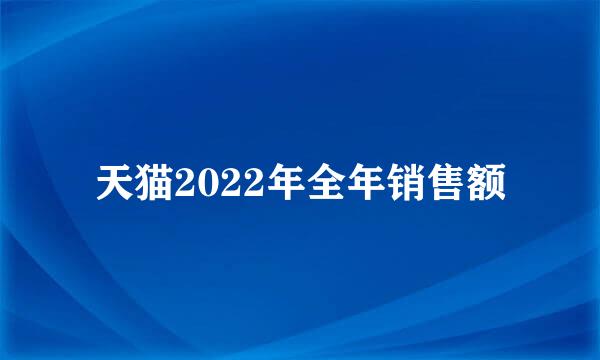 天猫2022年全年销售额