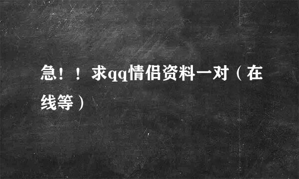 急！！求qq情侣资料一对（在线等）