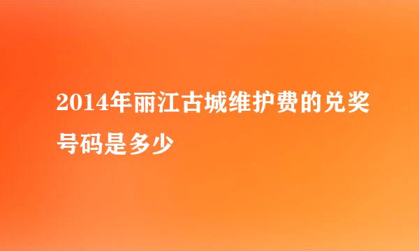 2014年丽江古城维护费的兑奖号码是多少