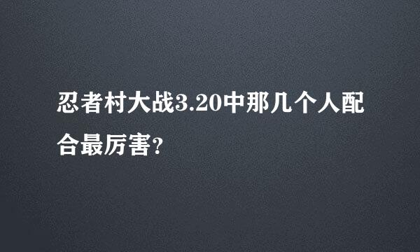 忍者村大战3.20中那几个人配合最厉害？