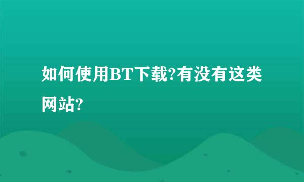 如何使用BT下载?有没有这类网站?