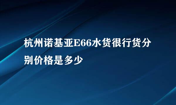 杭州诺基亚E66水货很行货分别价格是多少