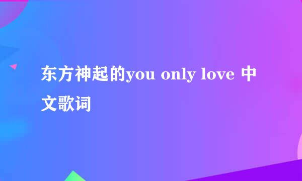 东方神起的you only love 中文歌词