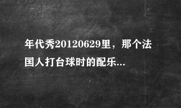 年代秀20120629里，那个法国人打台球时的配乐是什么，大约从25：:10开始