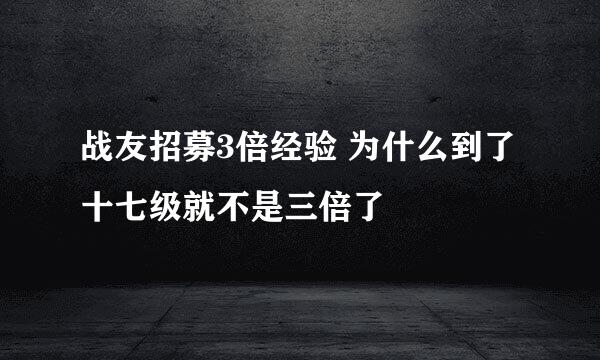 战友招募3倍经验 为什么到了十七级就不是三倍了