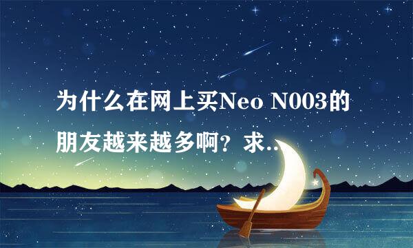 为什么在网上买Neo N003的朋友越来越多啊？求大家介绍下？