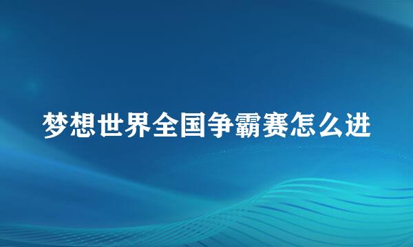 梦想世界全国争霸赛怎么进