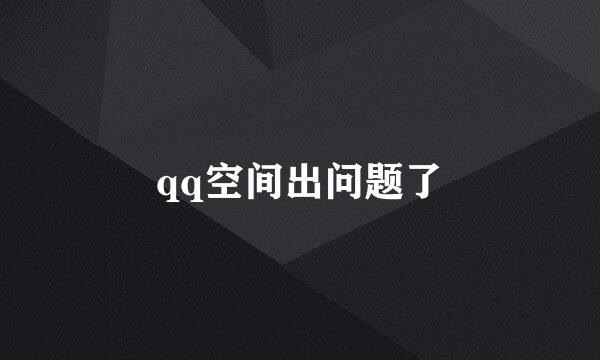 qq空间出问题了