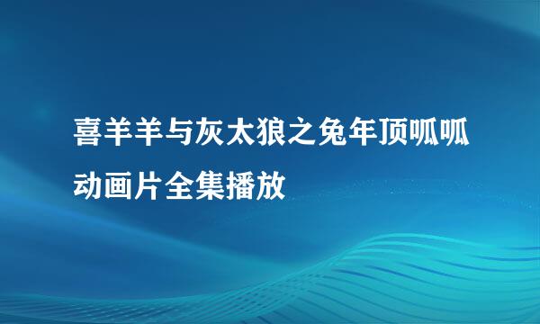 喜羊羊与灰太狼之兔年顶呱呱动画片全集播放