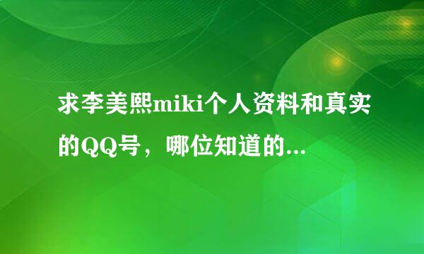 求李美熙miki个人资料和真实的QQ号，哪位知道的发一下。感谢！