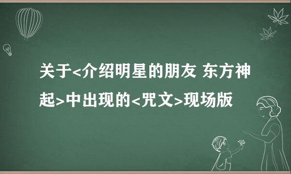 关于<介绍明星的朋友 东方神起>中出现的<咒文>现场版