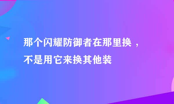 那个闪耀防御者在那里换 ，不是用它来换其他装