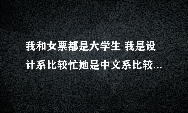 我和女票都是大学生 我是设计系比较忙她是中文系比较得空参加比较多活动