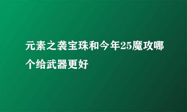 元素之袭宝珠和今年25魔攻哪个给武器更好