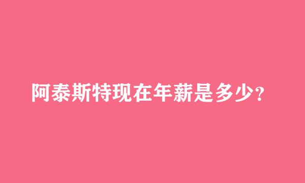 阿泰斯特现在年薪是多少？