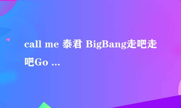 call me 泰君 BigBang走吧走吧Go MP3下载