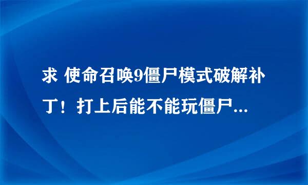 求 使命召唤9僵尸模式破解补丁！打上后能不能玩僵尸模式啊？