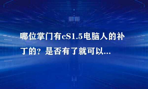 哪位掌门有cS1.5电脑人的补丁的？是否有了就可以玩单机了，且会出现电脑人？