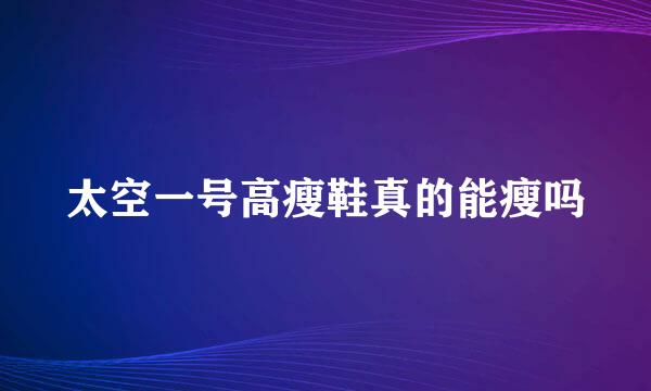 太空一号高瘦鞋真的能瘦吗