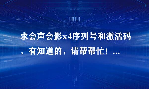 求会声会影x4序列号和激活码，有知道的，请帮帮忙！多谢各位了！