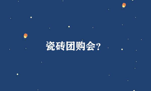 瓷砖团购会？