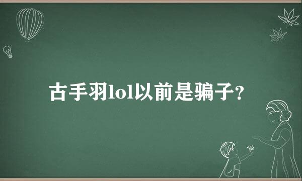 古手羽lol以前是骗子？