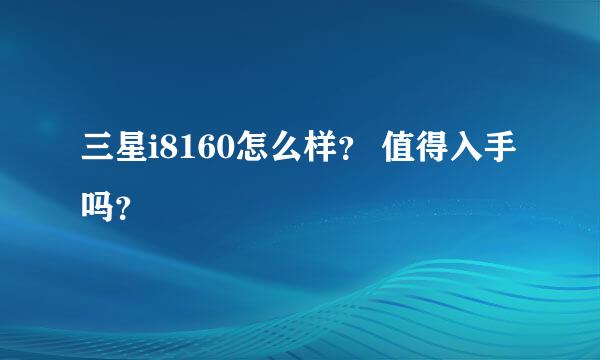 三星i8160怎么样？ 值得入手吗？