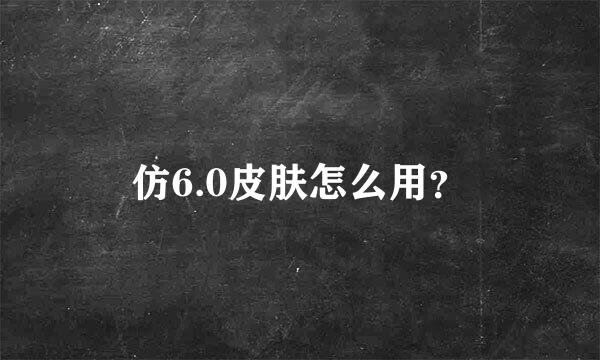 仿6.0皮肤怎么用？