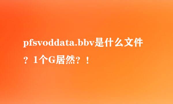 pfsvoddata.bbv是什么文件？1个G居然？！