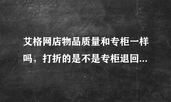 艾格网店物品质量和专柜一样吗，打折的是不是专柜退回去的旧货？