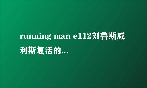 running man e112刘鲁斯威利斯复活的时候放的歌是什么。