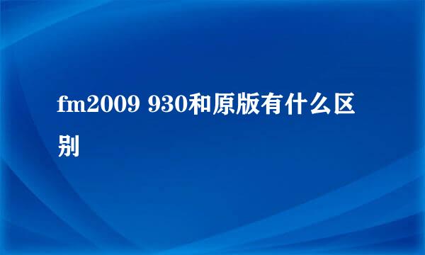 fm2009 930和原版有什么区别