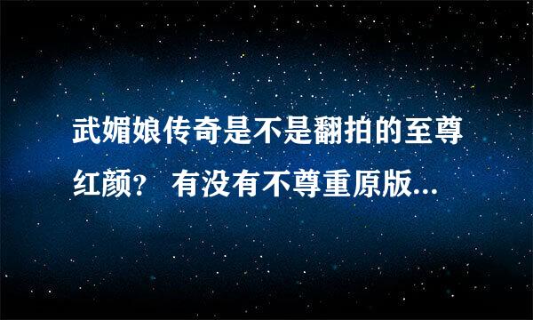 武媚娘传奇是不是翻拍的至尊红颜？ 有没有不尊重原版本？ 跪求啊～～ 如果上面👆解决