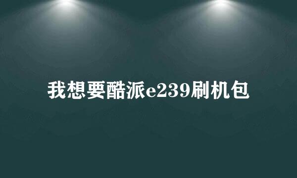 我想要酷派e239刷机包