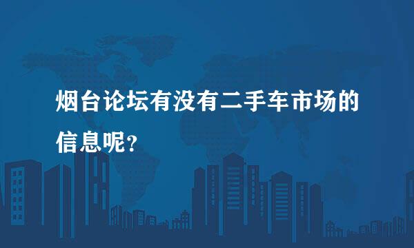 烟台论坛有没有二手车市场的信息呢？