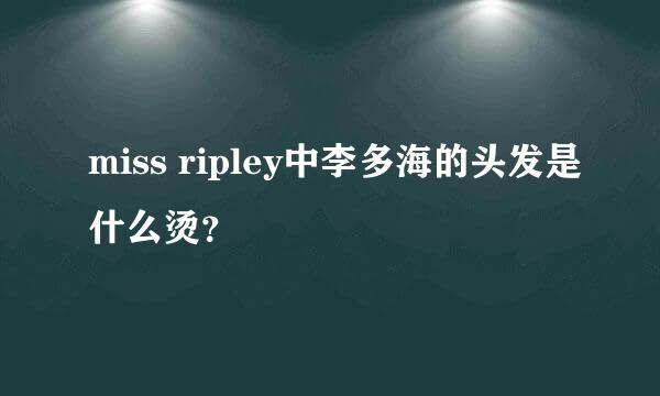 miss ripley中李多海的头发是什么烫？