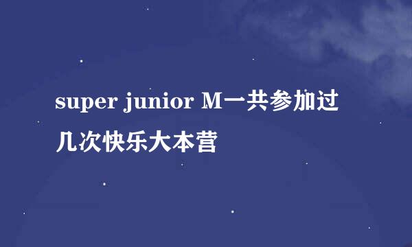 super junior M一共参加过几次快乐大本营