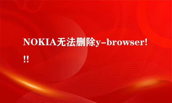 NOKIA无法删除y-browser!!!