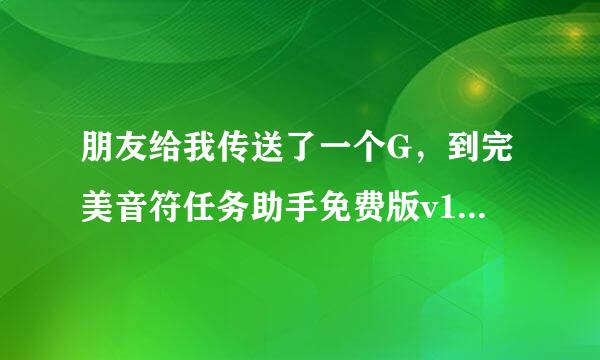 朋友给我传送了一个G，到完美音符任务助手免费版v1.1.9后该怎么开